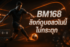BM168 ลิงก์ดูบอลวันนี้ ไม่กระตุก